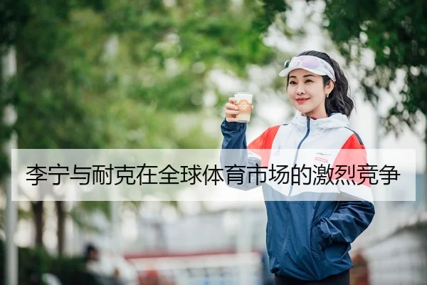 李宁与耐克在全球体育市场的激烈竞争